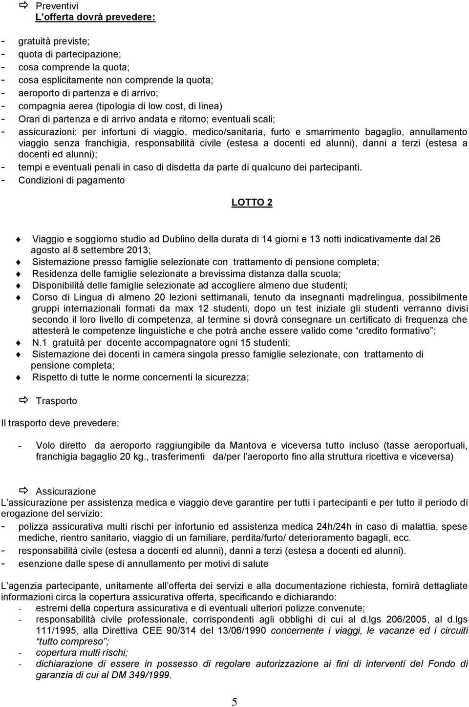 bagaglio, annullamento viaggio senza franchigia, responsabilità civile (estesa a docenti ed alunni), danni a terzi (estesa a docenti ed alunni); - tempi e eventuali penali in caso di disdetta da