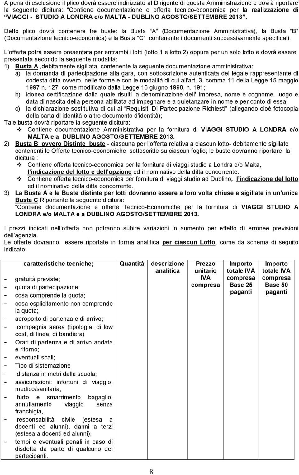 Detto plico dovrà contenere tre buste: la Busta A (Documentazione Amministrativa), la Busta B (Documentazione tecnico-economica) e la Busta C contenente i documenti successivamente specificati.