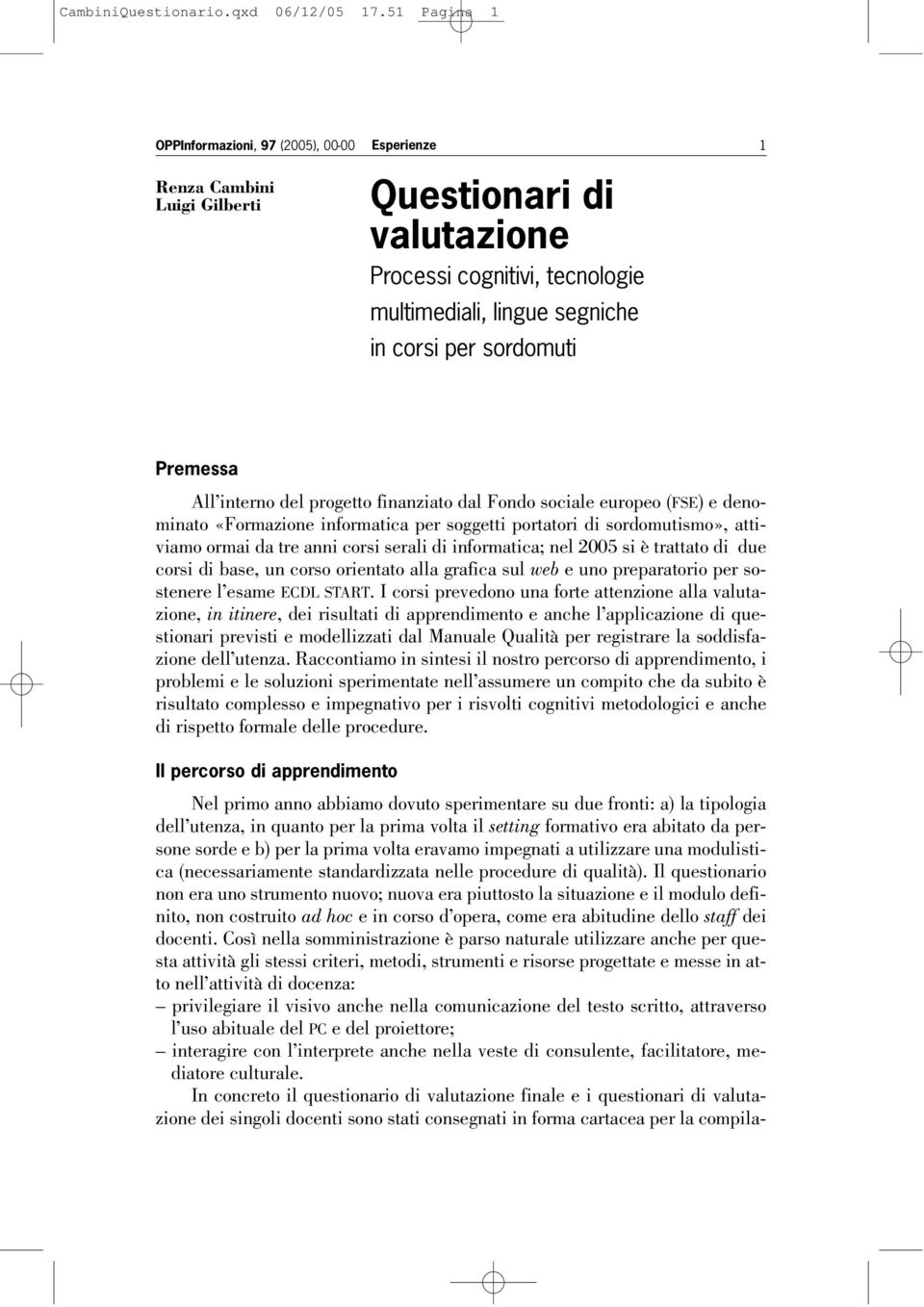 Premessa All interno del progetto finanziato dal Fondo sociale europeo (FSE) e denominato «Formazione informatica per soggetti portatori di sordomutismo», attiviamo ormai da tre anni corsi serali di