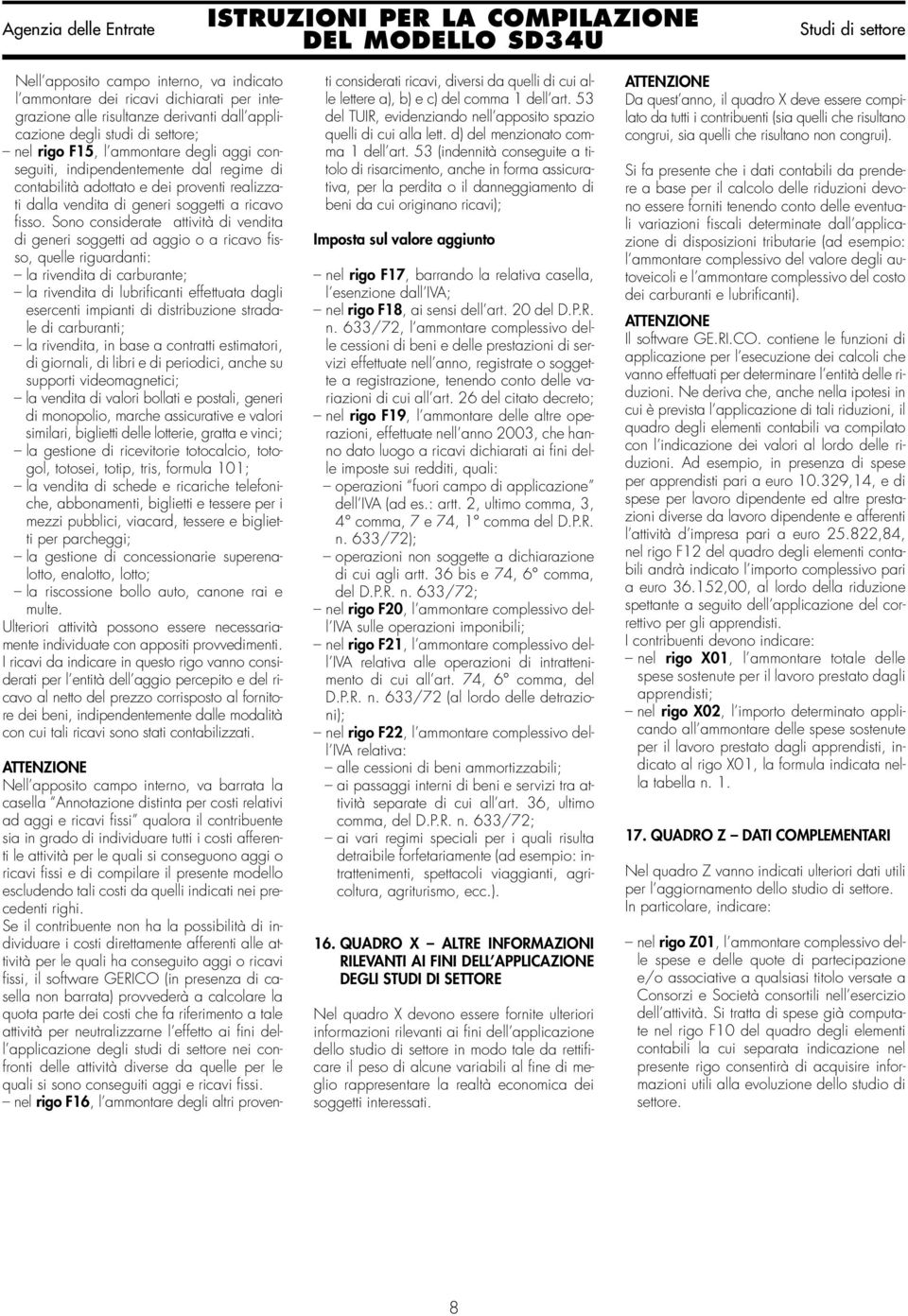 Sono considerate attività di vendita di generi soggetti ad aggio o a ricavo fisso, quelle riguardanti: la rivendita di carburante; la rivendita di lubrificanti effettuata dagli esercenti impianti di