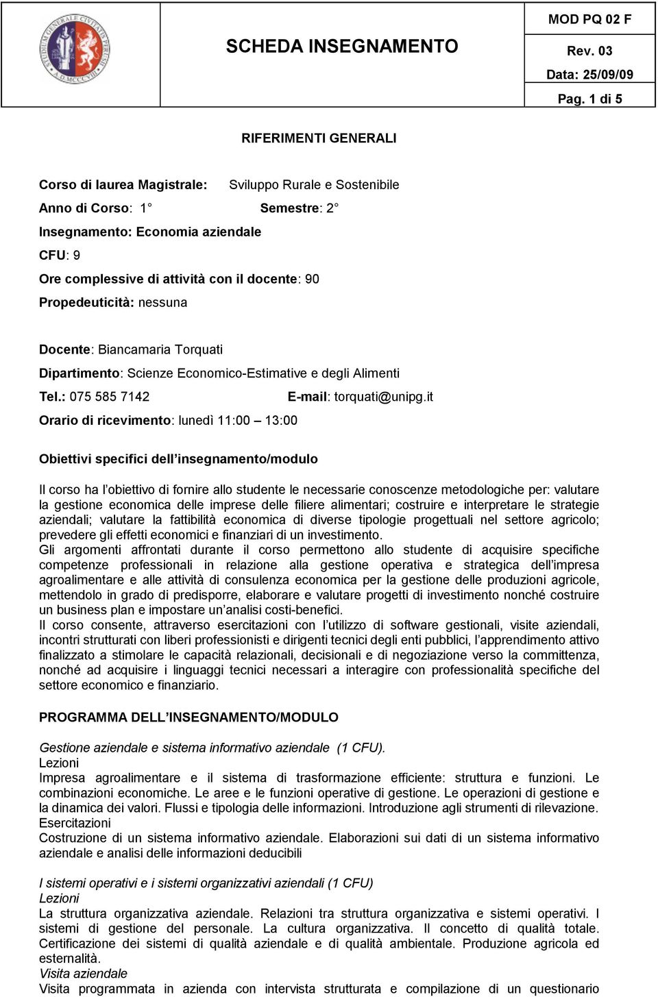 it Orario di ricevimento: lunedì 11:00 13:00 Obiettivi specifici dell insegnamento/modulo Il corso ha l obiettivo di fornire allo studente le necessarie coscenze metodologiche per: valutare la