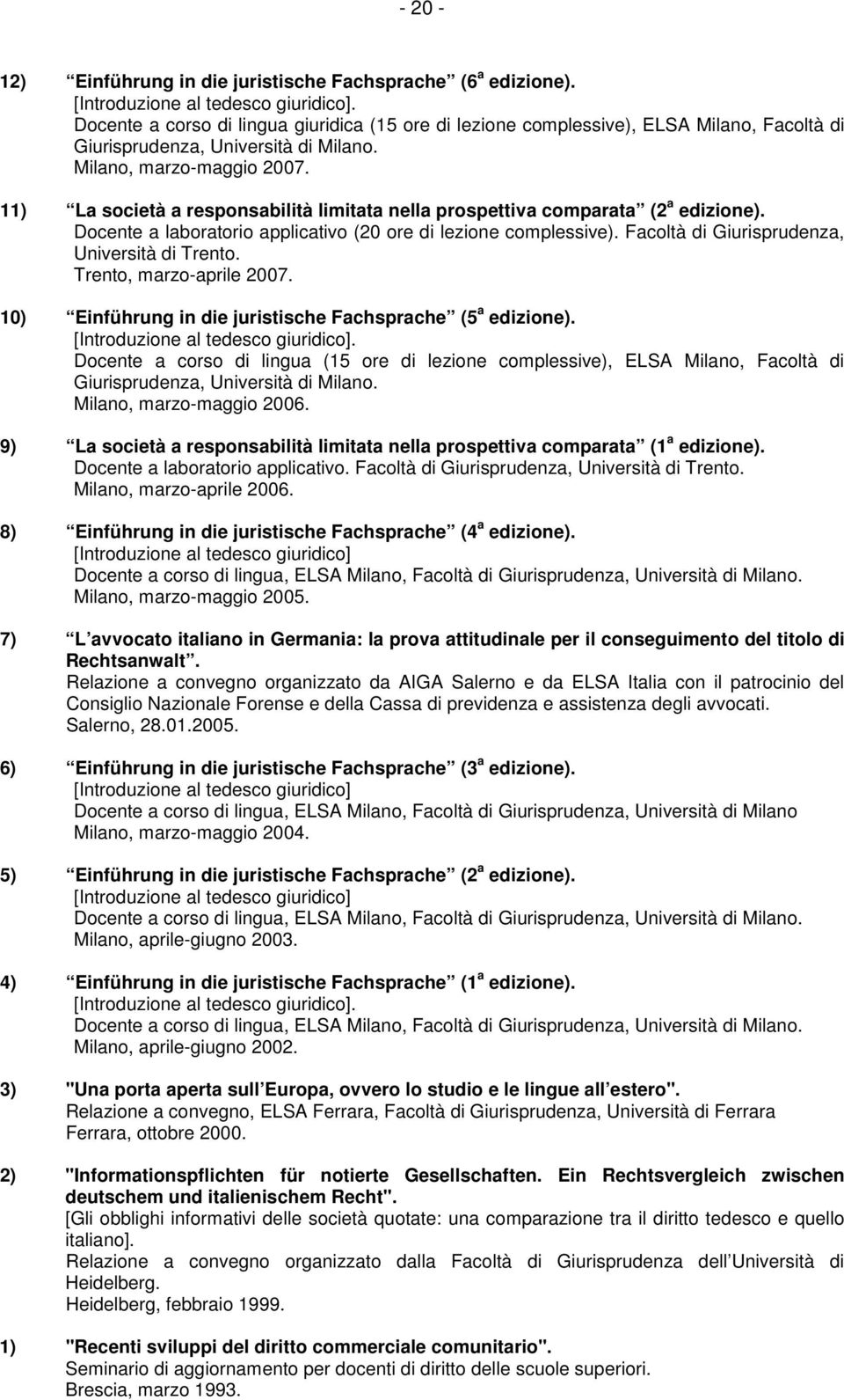 11) La società a responsabilità limitata nella prospettiva comparata (2 a edizione). Docente a laboratorio applicativo (20 ore di lezione complessive). Facoltà di Giurisprudenza, Università di Trento.