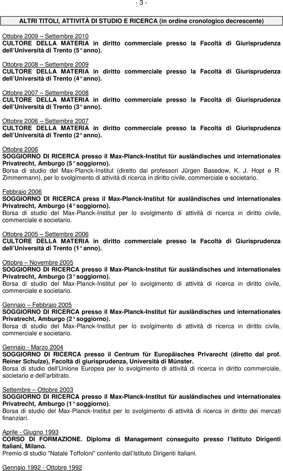 Ottobre 2007 Settembre 2008 CULTORE DELLA MATERIA in diritto commerciale presso la Facoltà di Giurisprudenza dell Università di Trento (3 anno).