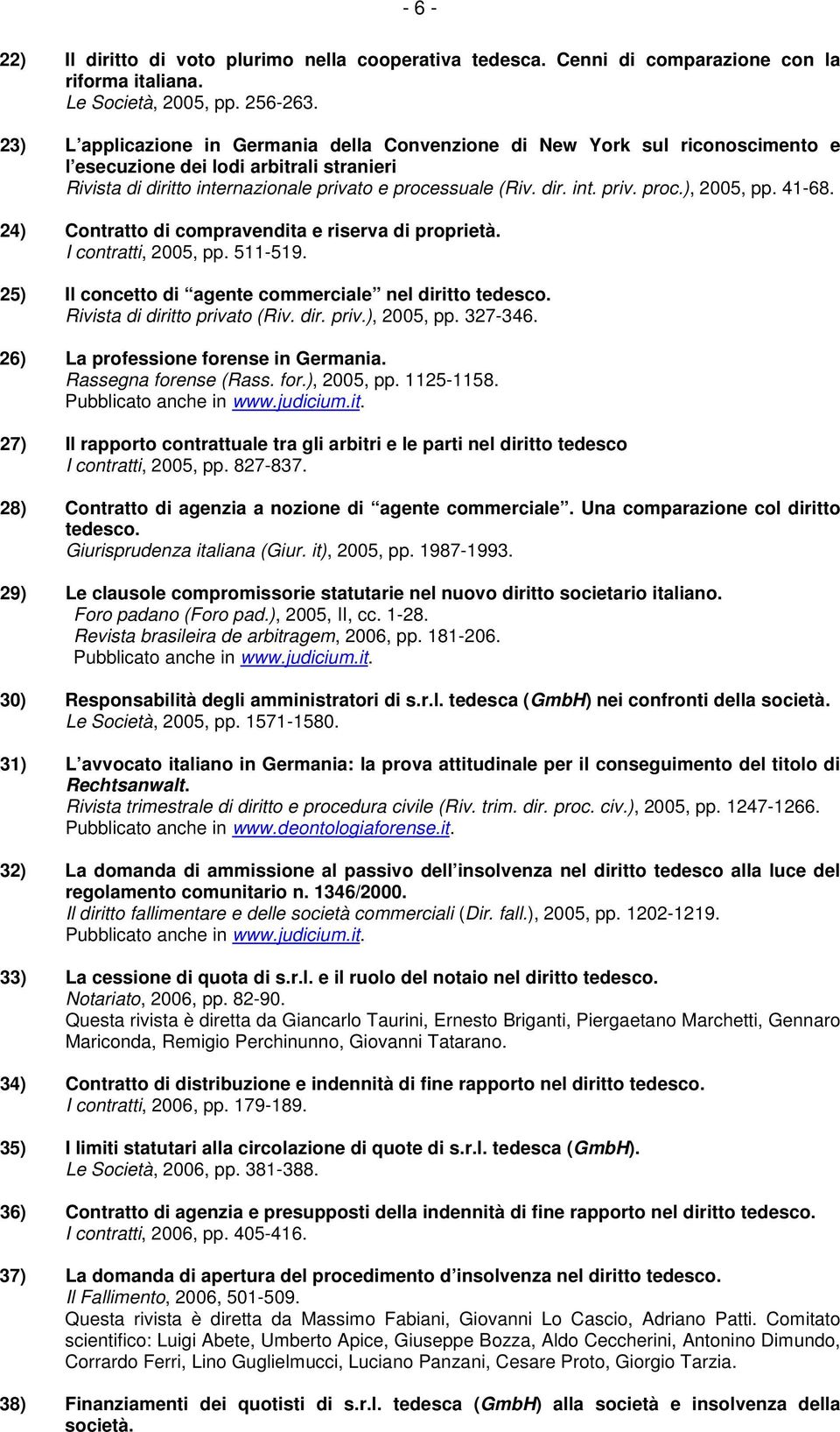 41-68. 24) Contratto di compravendita e riserva di proprietà. I contratti, 2005, pp. 511-519. 25) Il concetto di agente commerciale nel diritto tedesco. Rivista di diritto privato (Riv. dir. priv.), 2005, pp.