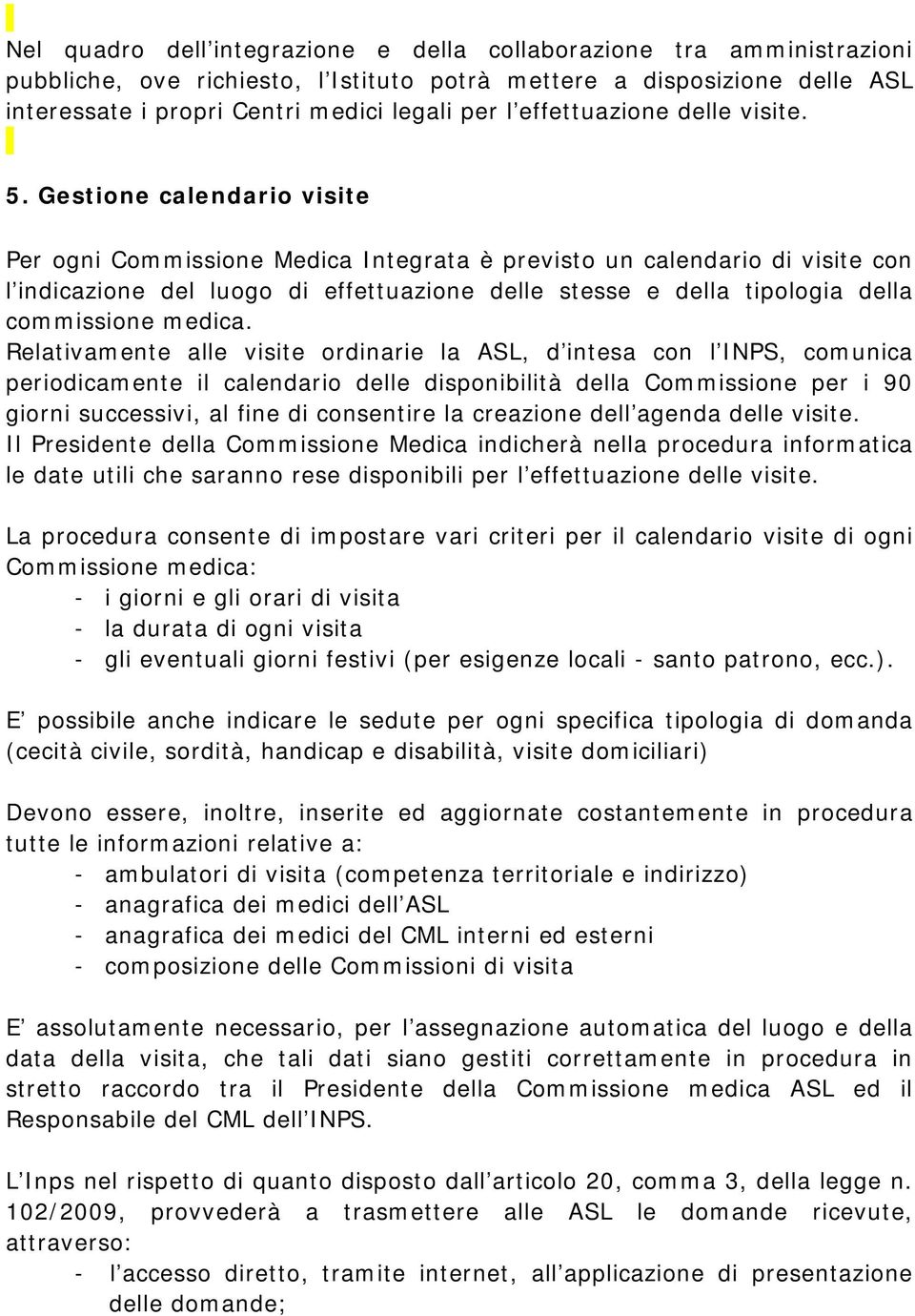 Gestione calendario visite Per ogni Commissione Medica Integrata è previsto un calendario di visite con l indicazione del luogo di effettuazione delle stesse e della tipologia della commissione