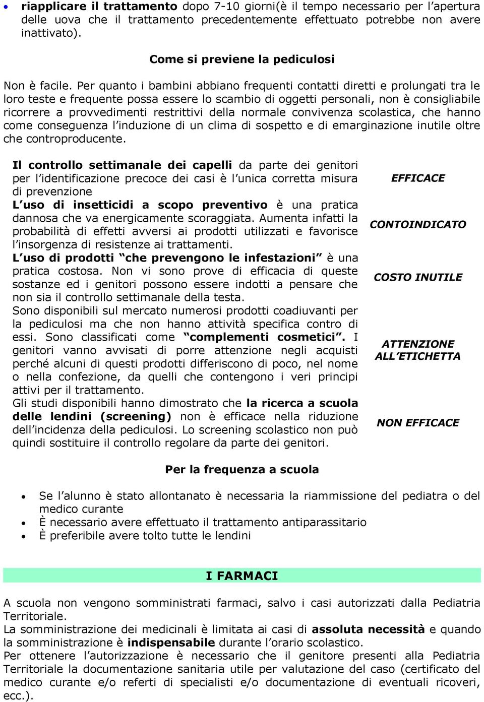 Per quanto i bambini abbiano frequenti contatti diretti e prolungati tra le loro teste e frequente possa essere lo scambio di oggetti personali, non è consigliabile ricorrere a provvedimenti