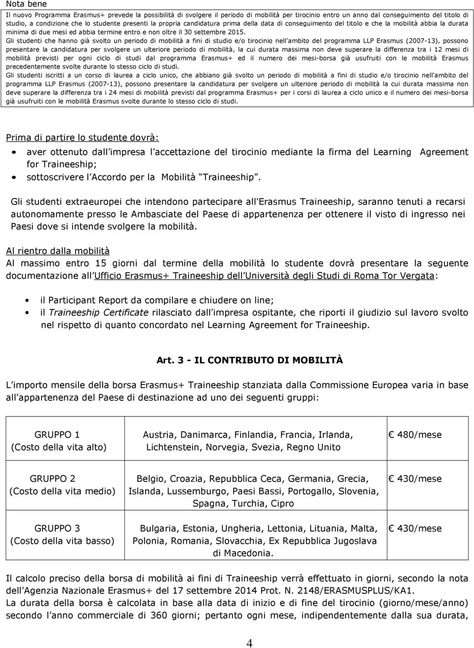 Gli studenti che hanno già svolto un periodo di mobilità a fini di studio e/o tirocinio nell ambito del programma LLP Erasmus (2007-13), possono presentare la candidatura per svolgere un ulteriore