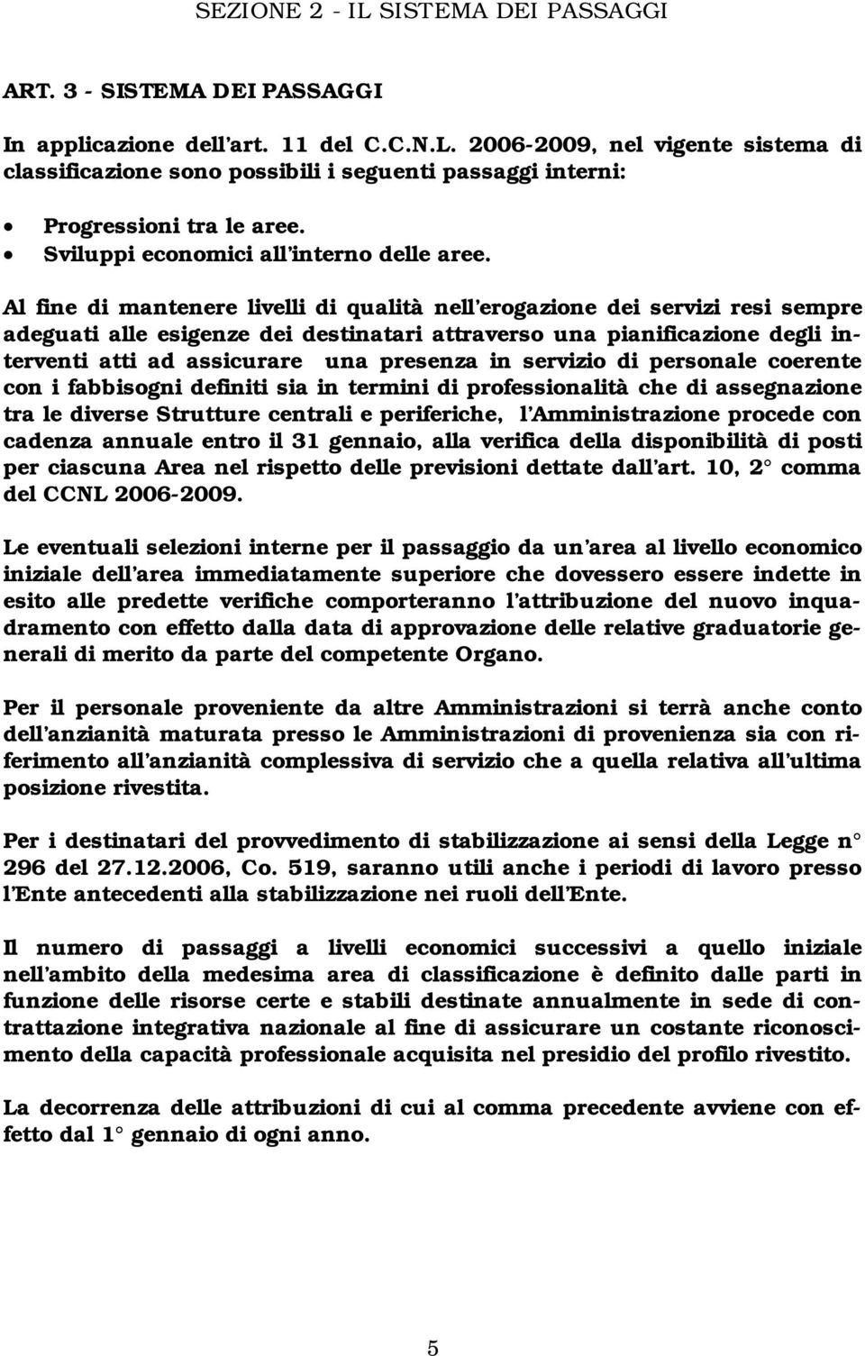 Al fine di mantenere livelli di qualità nell erogazione dei servizi resi sempre adeguati alle esigenze dei destinatari attraverso una pianificazione degli interventi atti ad assicurare una presenza