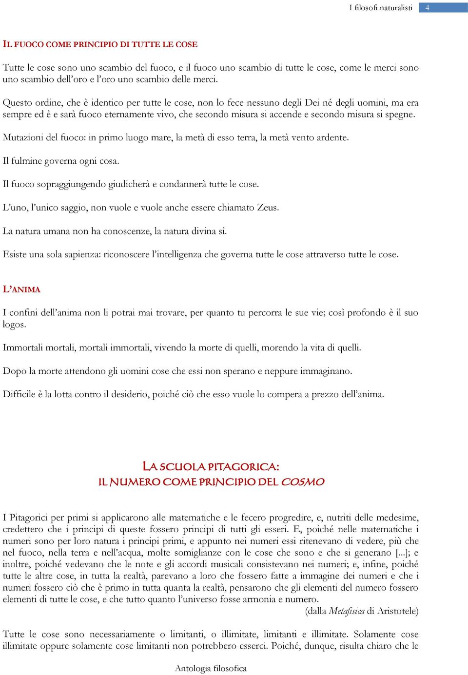 spegne. Mutazioni del fuoco: in primo luogo mare, la metà di esso terra, la metà vento ardente. Il fulmine governa ogni cosa. Il fuoco sopraggiungendo giudicherà e condannerà tutte le cose.