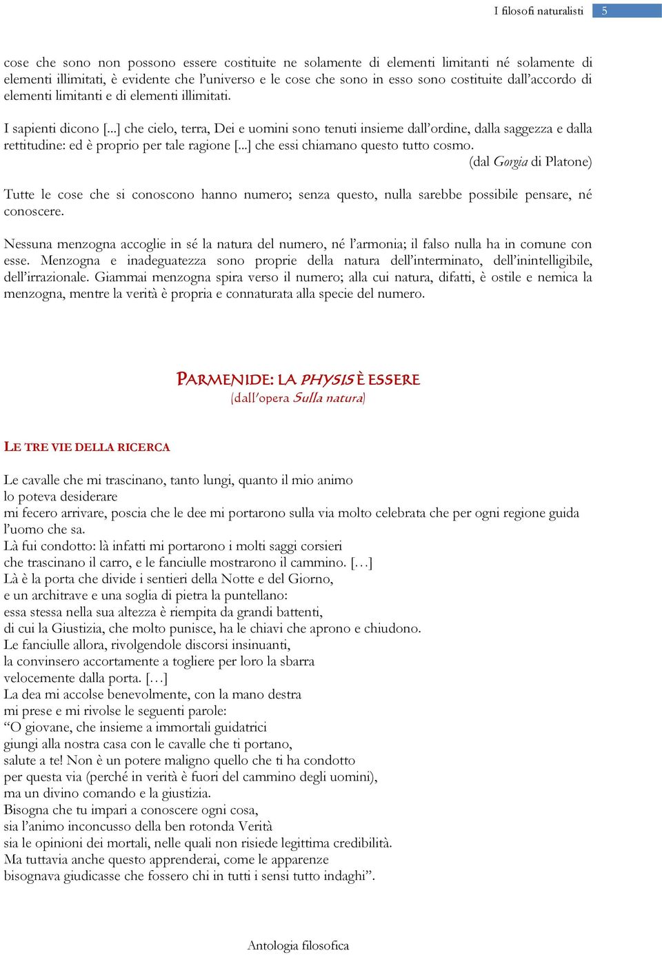 ..] che cielo, terra, Dei e uomini sono tenuti insieme dall ordine, dalla saggezza e dalla rettitudine: ed è proprio per tale ragione [...] che essi chiamano questo tutto cosmo.