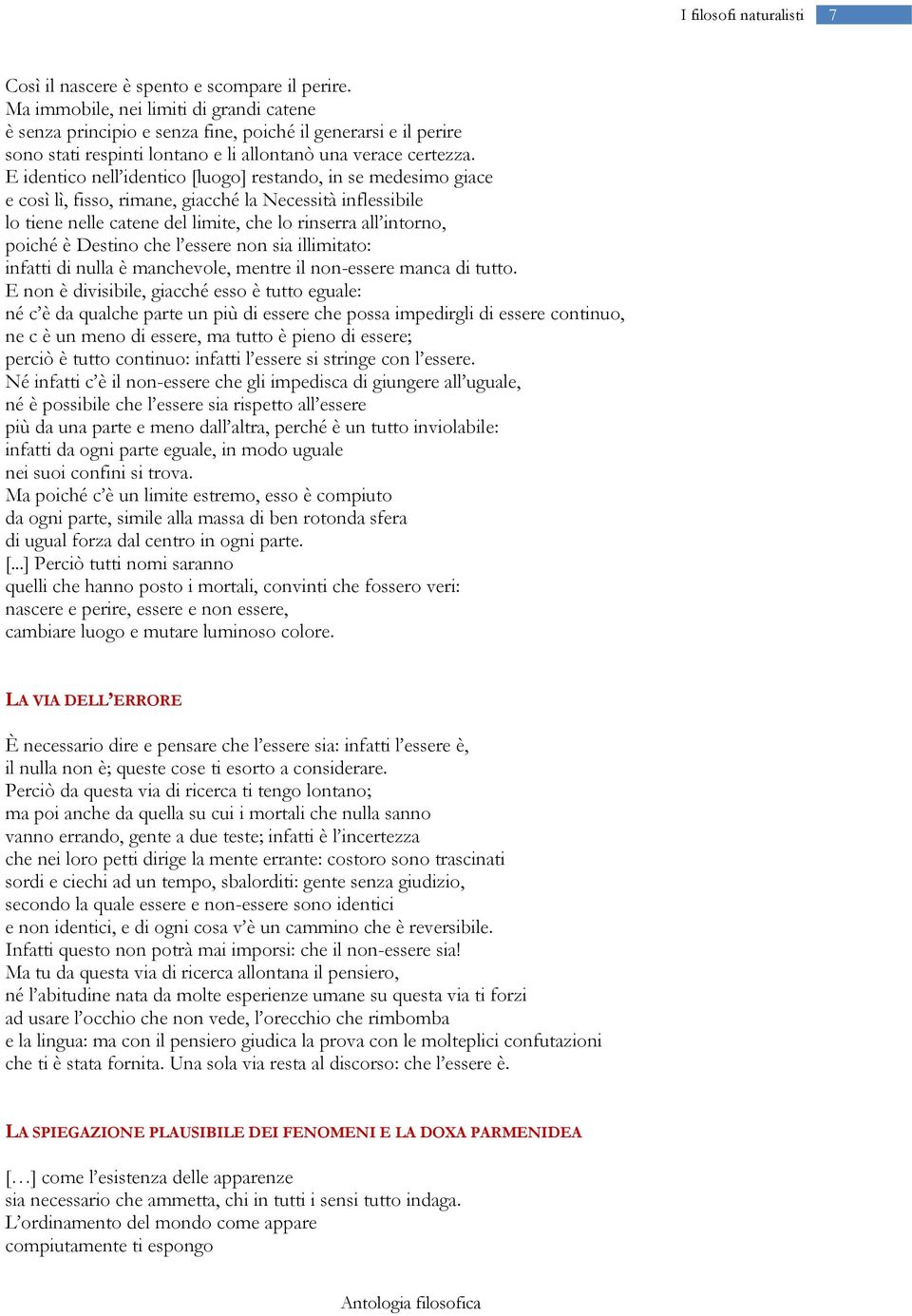 E identico nell identico [luogo] restando, in se medesimo giace e così lì, fisso, rimane, giacché la Necessità inflessibile lo tiene nelle catene del limite, che lo rinserra all intorno, poiché è