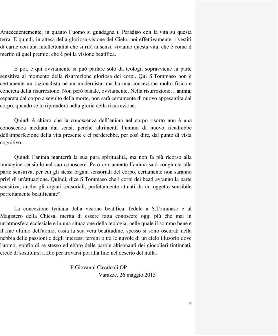 che è poi la visione beatifica. E poi, e qui ovviamente si può parlare solo da teologi, sopravviene la parte sensitiva al momento della risurrezione gloriosa dei corpi. Qui S.