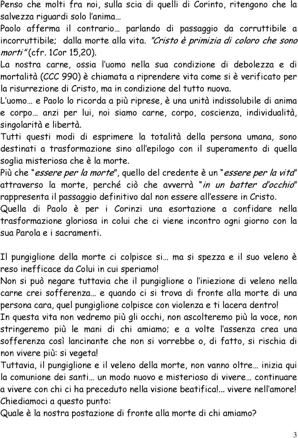 La nostra carne, ossia l uomo nella sua condizione di debolezza e di mortalità (CCC 990) è chiamata a riprendere vita come si è verificato per la risurrezione di Cristo, ma in condizione del tutto