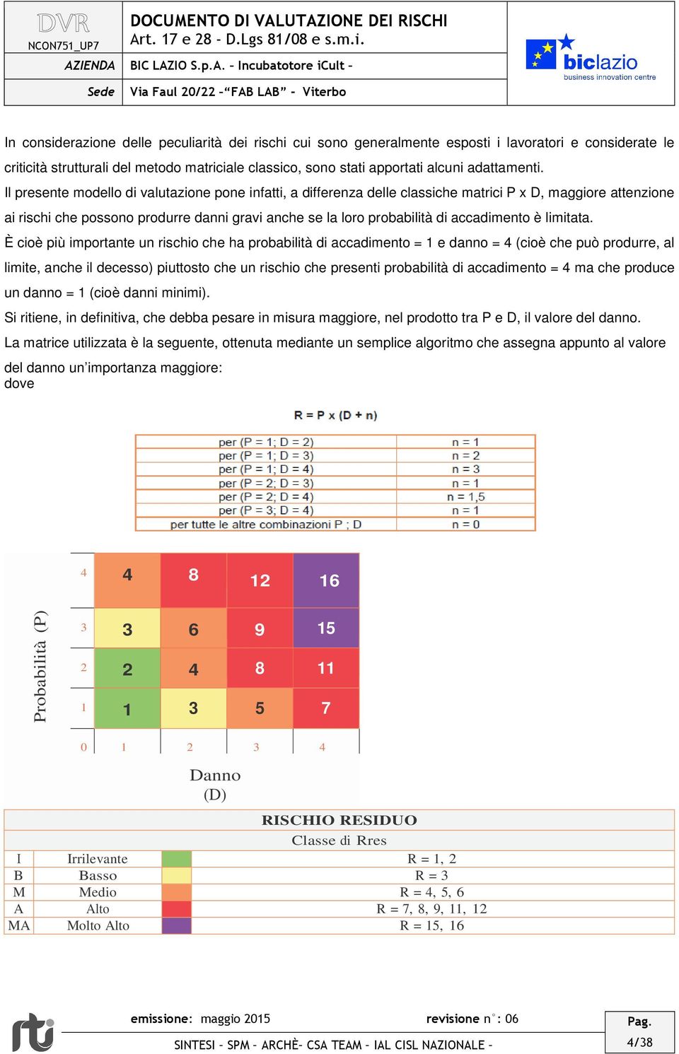 Il presente modello di valutazione pone infatti, a differenza delle classiche matrici P x D, maggiore attenzione ai rischi che possono produrre danni gravi anche se la loro probabilità di accadimento