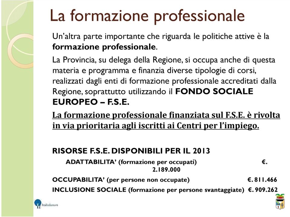 accreditati dalla Regione, soprattutto utilizzando il FONDO SOCIALE EUROPEO F.S.E. La formazione professionale finanziata sul F.S.E.è rivolta in via prioritaria agli iscritti ai Centri per l impiego.