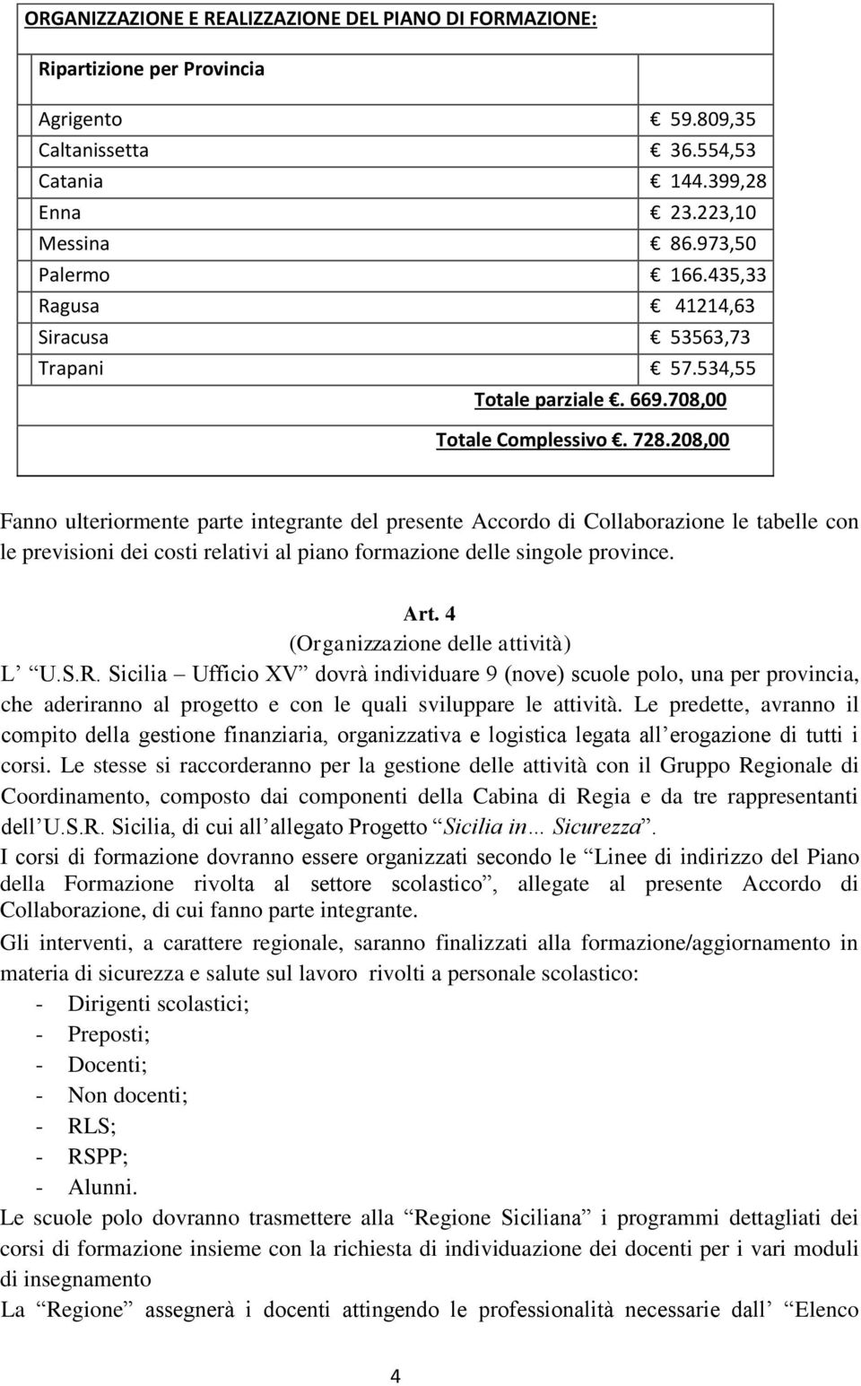 208,00 Fanno ulteriormente parte integrante del presente Accordo di Collaborazione le tabelle con le previsioni dei costi relativi al piano formazione delle singole province. Art.