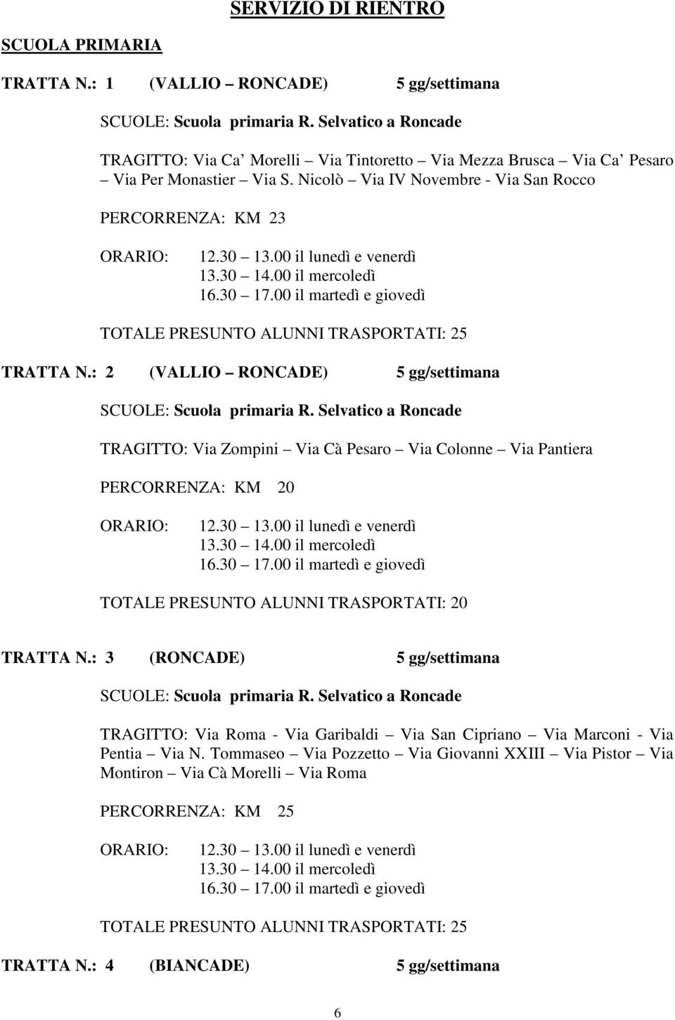 00 il lunedì e venerdì 16.30 17.00 il martedì e giovedì TOTALE PRESUNTO ALUNNI TRASPORTATI: 25 TRATTA N.: 2 (VALLIO RONCADE) 5 gg/settimana SCUOLE: Scuola primaria R.