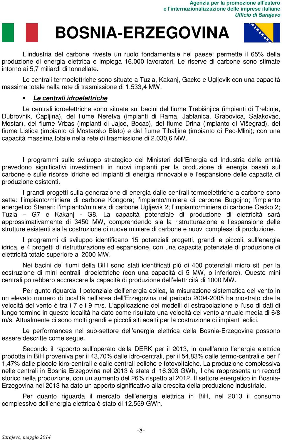 Le centrali termoelettriche sono situate a Tuzla, Kakanj, Gacko e Ugljevik con una capacità massima totale nella rete di trasmissione di 1.533,4 MW.