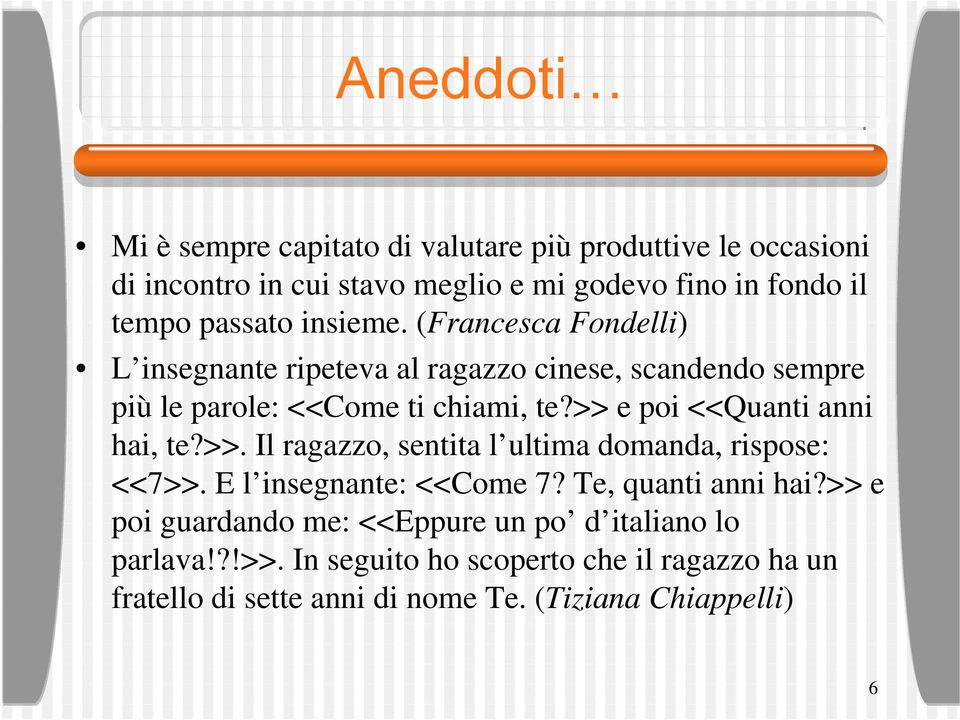 >> e poi <<Quanti anni hai, te?>>. Il ragazzo, sentita l ultima domanda, rispose: <<7>>. E l insegnante: <<Come 7? Te, quanti anni hai?