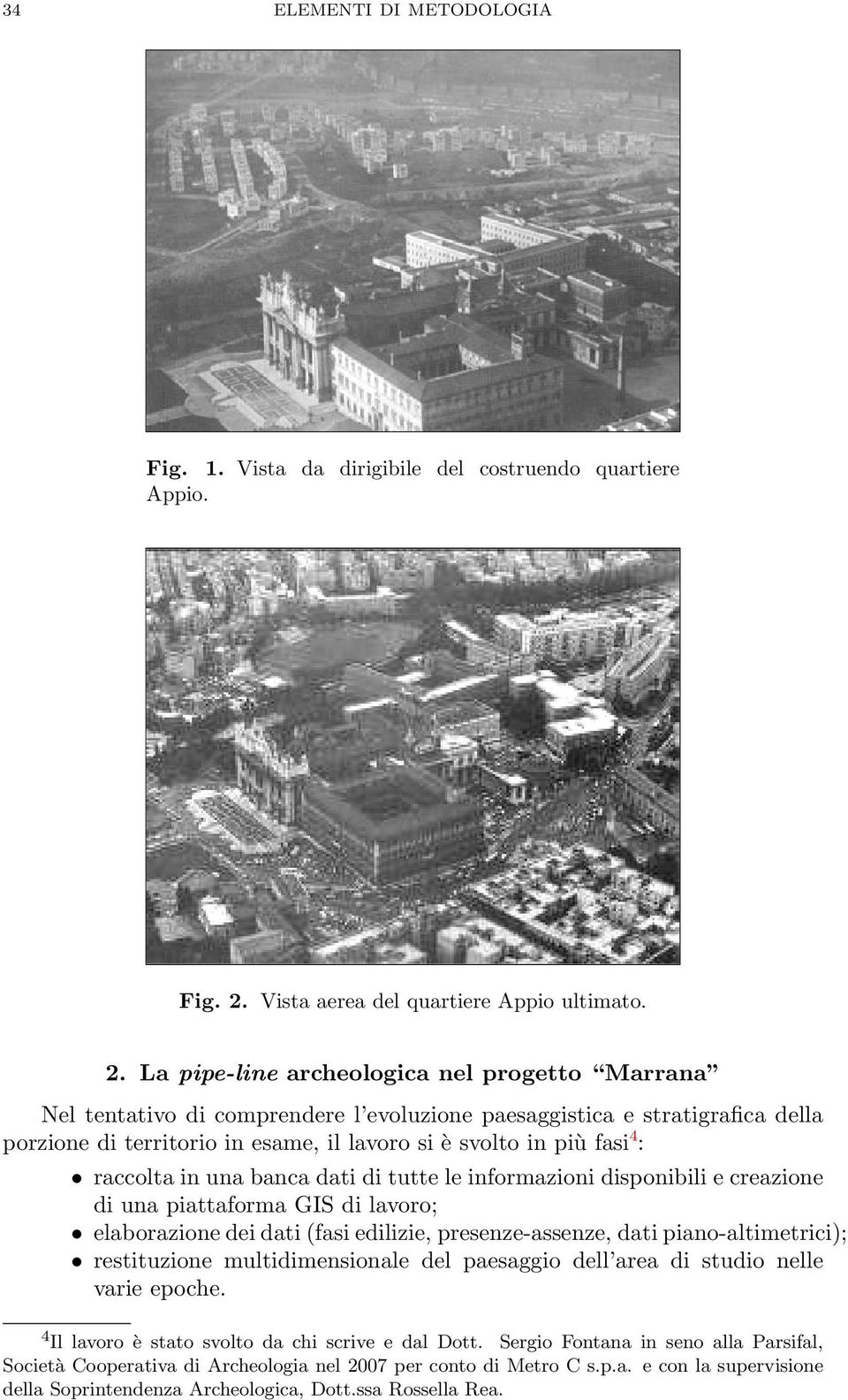 La pipe-line archeologica nel progetto Marrana Nel tentativo di comprendere l evoluzione paesaggistica e stratigrafica della porzione di territorio in esame, il lavoro si è svolto in più fasi 4 :