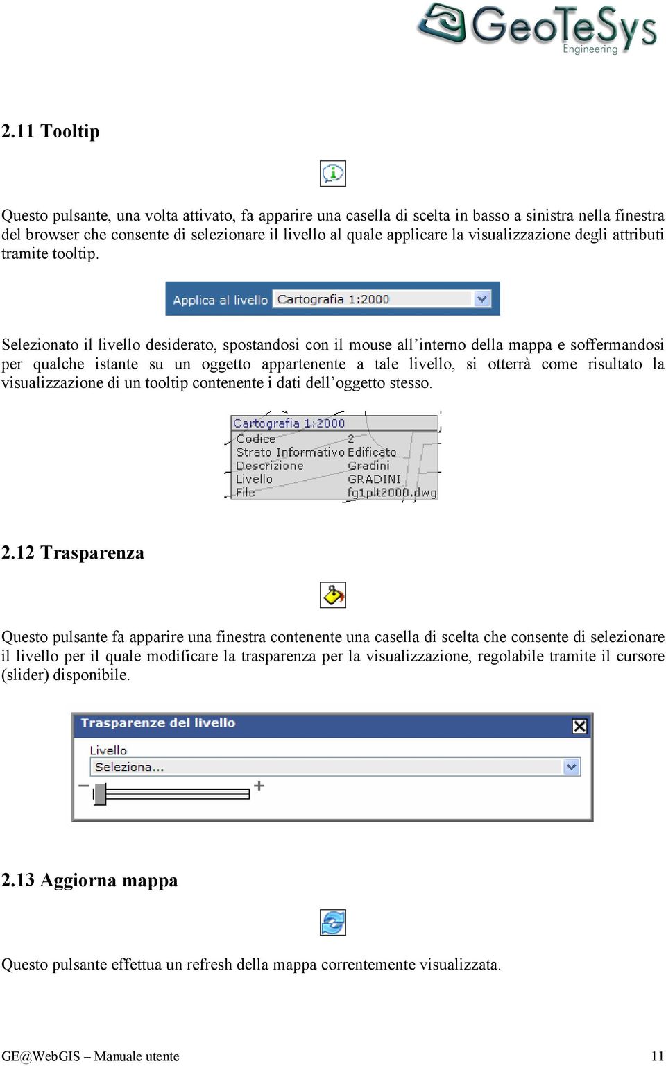 Selezionato il livello desiderato, spostandosi con il mouse all interno della mappa e soffermandosi per qualche istante su un oggetto appartenente a tale livello, si otterrà come risultato la