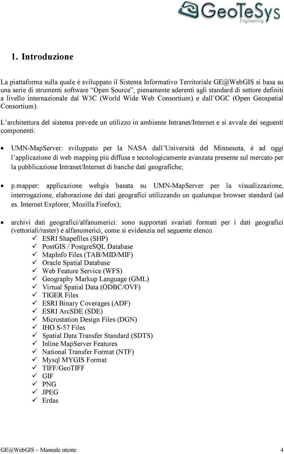 L architettura del sistema prevede un utilizzo in ambiente Intranet/Internet e si avvale dei seguenti componenti: UMN-MapServer: sviluppato per la NASA dall Università del Minnesota, è ad oggi l