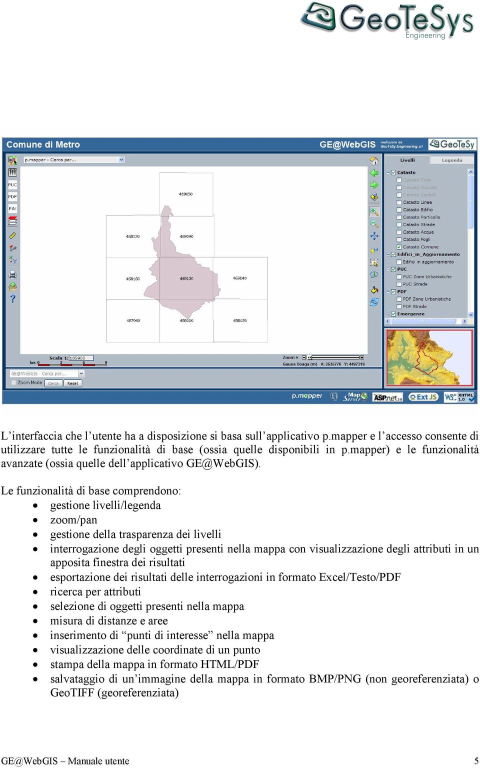 Le funzionalità di base comprendono: gestione livelli/legenda zoom/pan gestione della trasparenza dei livelli interrogazione degli oggetti presenti nella mappa con visualizzazione degli attributi in