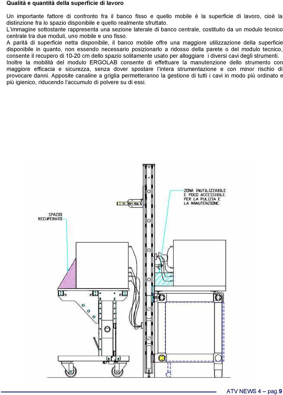 A parità di superficie netta disponibile, il banco mobile offre una maggiore utilizzazione della superficie disponibile in quanto, non essendo necessario posizionarlo a ridosso della parete o del