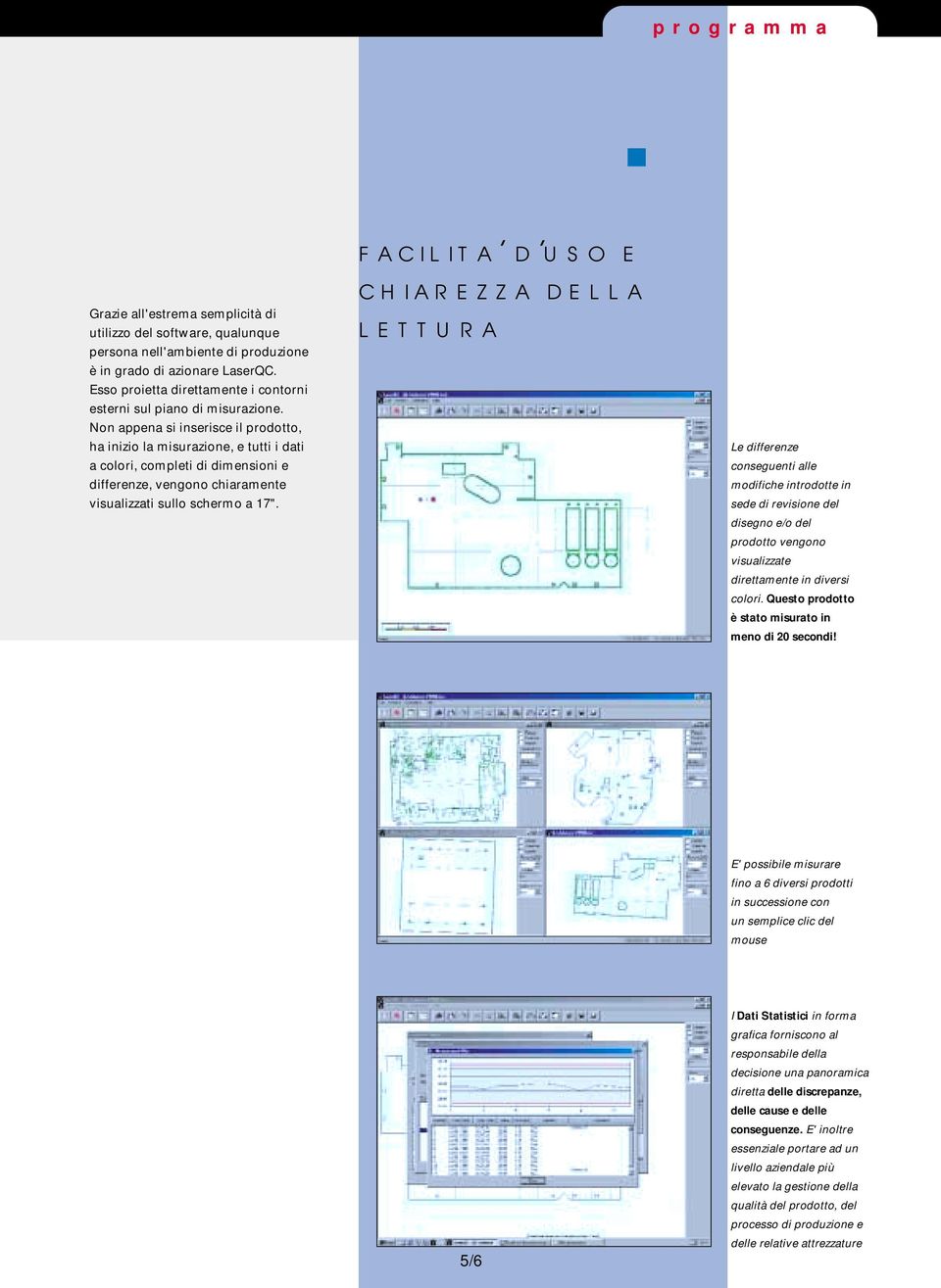 Non appena si inserisce il prodotto, ha inizio la misurazione, e tutti i dati a colori, completi di dimensioni e differenze, vengono chiaramente visualizzati sullo schermo a 17".