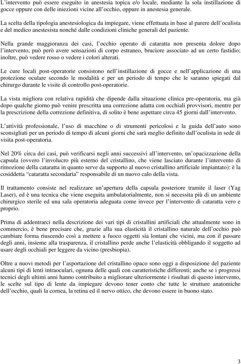 Nella grande maggioranza dei casi, l occhio operato di cataratta non presenta dolore dopo l intervento, può però avere sensazioni di corpo estraneo, bruciore associato ad un certo fastidio; inoltre,