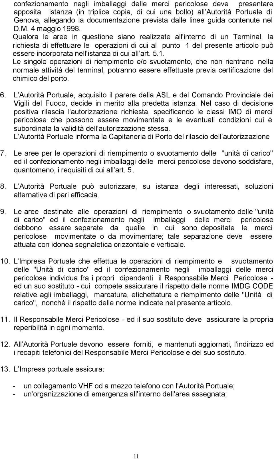 Qualora le aree in questione siano realizzate all'interno di un Terminal, la richiesta di effettuare le operazioni di cui al punto 1 del presente articolo può essere incorporata nell'istanza di cui