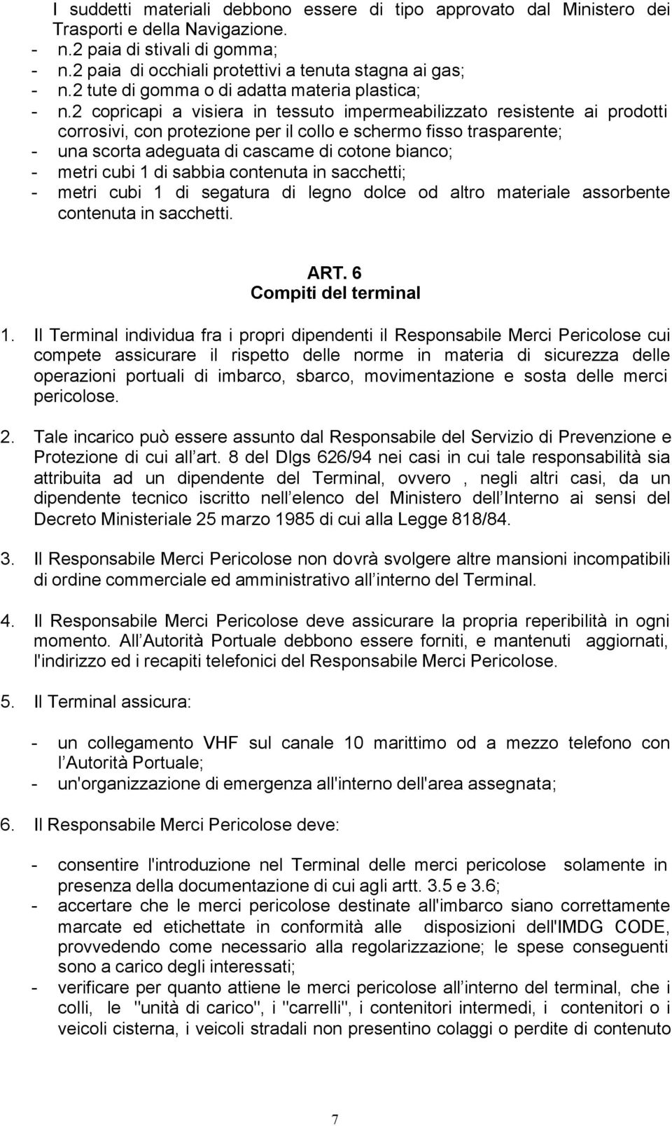 2 copricapi a visiera in tessuto impermeabilizzato resistente ai prodotti corrosivi, con protezione per il collo e schermo fisso trasparente; - una scorta adeguata di cascame di cotone bianco; -