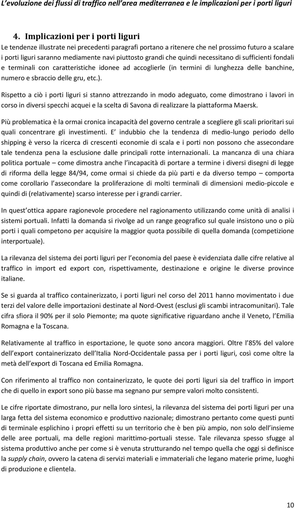 Rispetto a ciò i porti liguri si stanno attrezzando in modo adeguato, come dimostrano i lavori in corso in diversi specchi acquei e la scelta di Savona di realizzare la piattaforma Maersk.