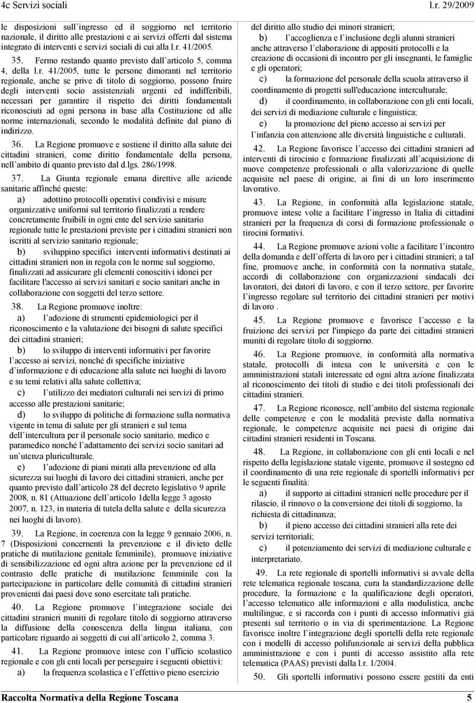 o restando quanto previsto dall articolo 5, comma 4, della l.r. 41/2005, tutte le persone dimoranti nel territorio regionale, anche se prive di titolo di soggiorno, possono fruire degli interventi