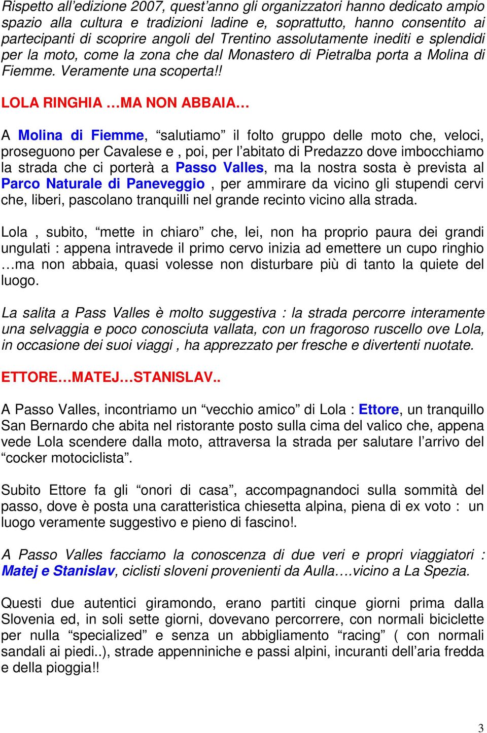 ! LOLA RINGHIA MA NON ABBAIA A Molina di Fiemme, salutiamo il folto gruppo delle moto che, veloci, proseguono per Cavalese e, poi, per l abitato di Predazzo dove imbocchiamo la strada che ci porterà