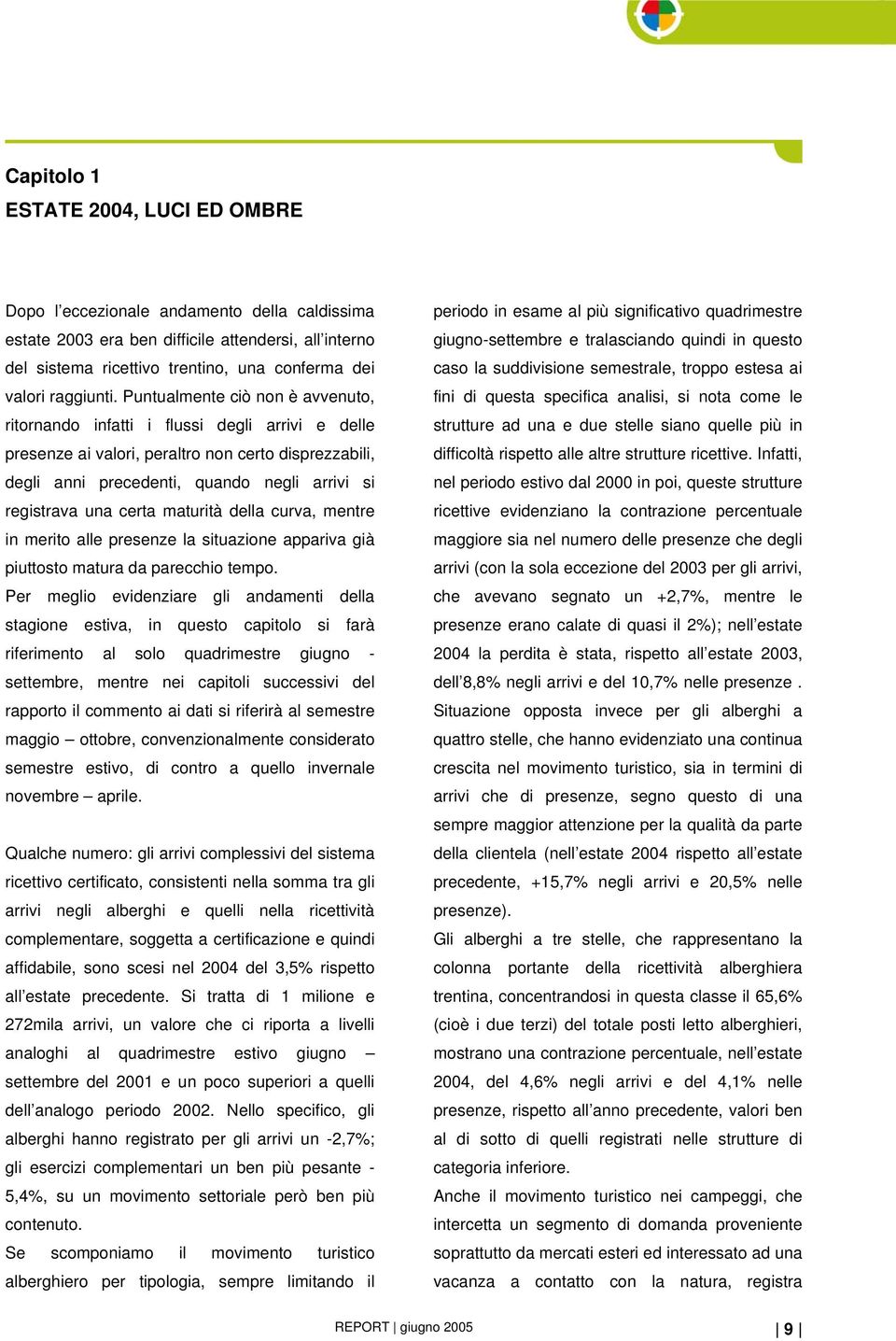 Puntualmente ciò non è avvenuto, ritornando infatti i flussi degli arrivi e delle presenze ai valori, peraltro non certo disprezzabili, degli anni precedenti, quando negli arrivi si registrava una