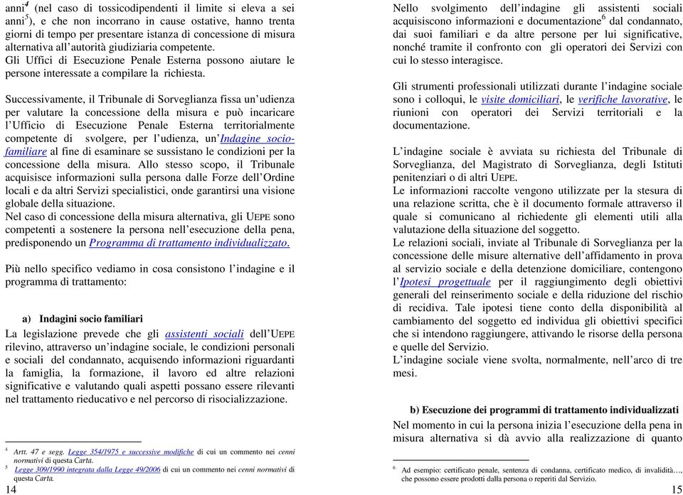 Successivamente, il Tribunale di Sorveglianza fissa un udienza per valutare la concessione della misura e può incaricare l Ufficio di Esecuzione Penale Esterna territorialmente competente di