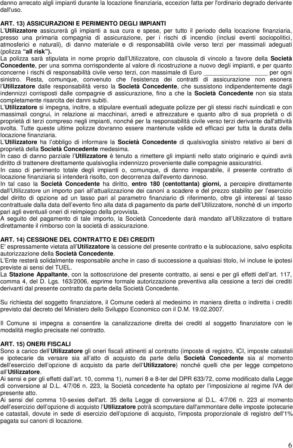 assicurazione, per i rischi di incendio (inclusi eventi sociopolitici, atmosferici e naturali), di danno materiale e di responsabilità civile verso terzi per massimali adeguati (polizza all risk ).