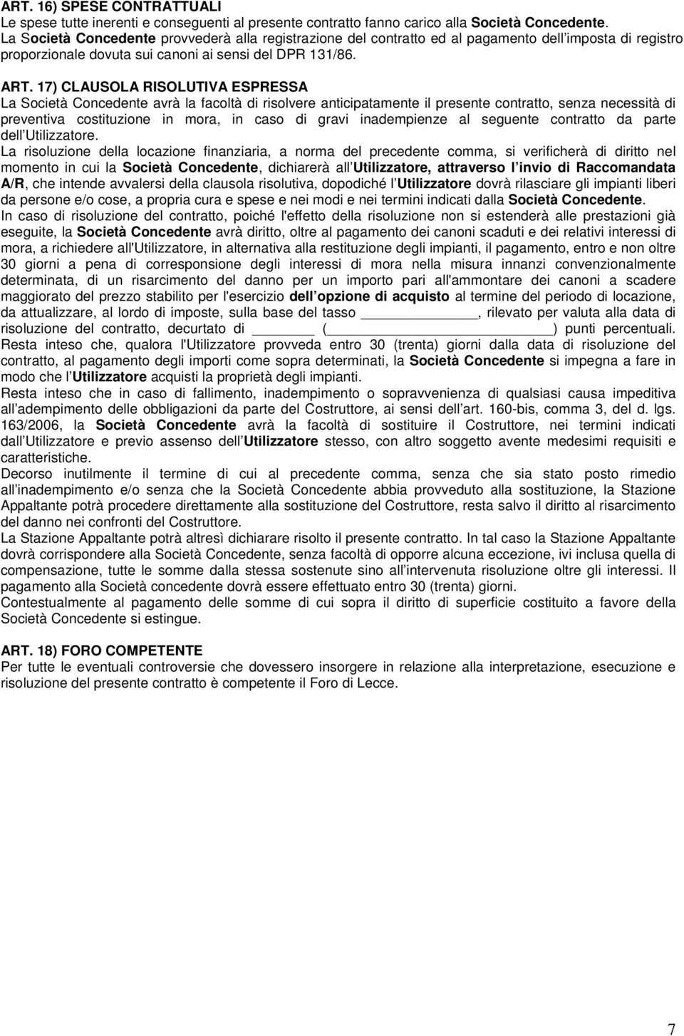 17) CLAUSOLA RISOLUTIVA ESPRESSA La Società Concedente avrà la facoltà di risolvere anticipatamente il presente contratto, senza necessità di preventiva costituzione in mora, in caso di gravi