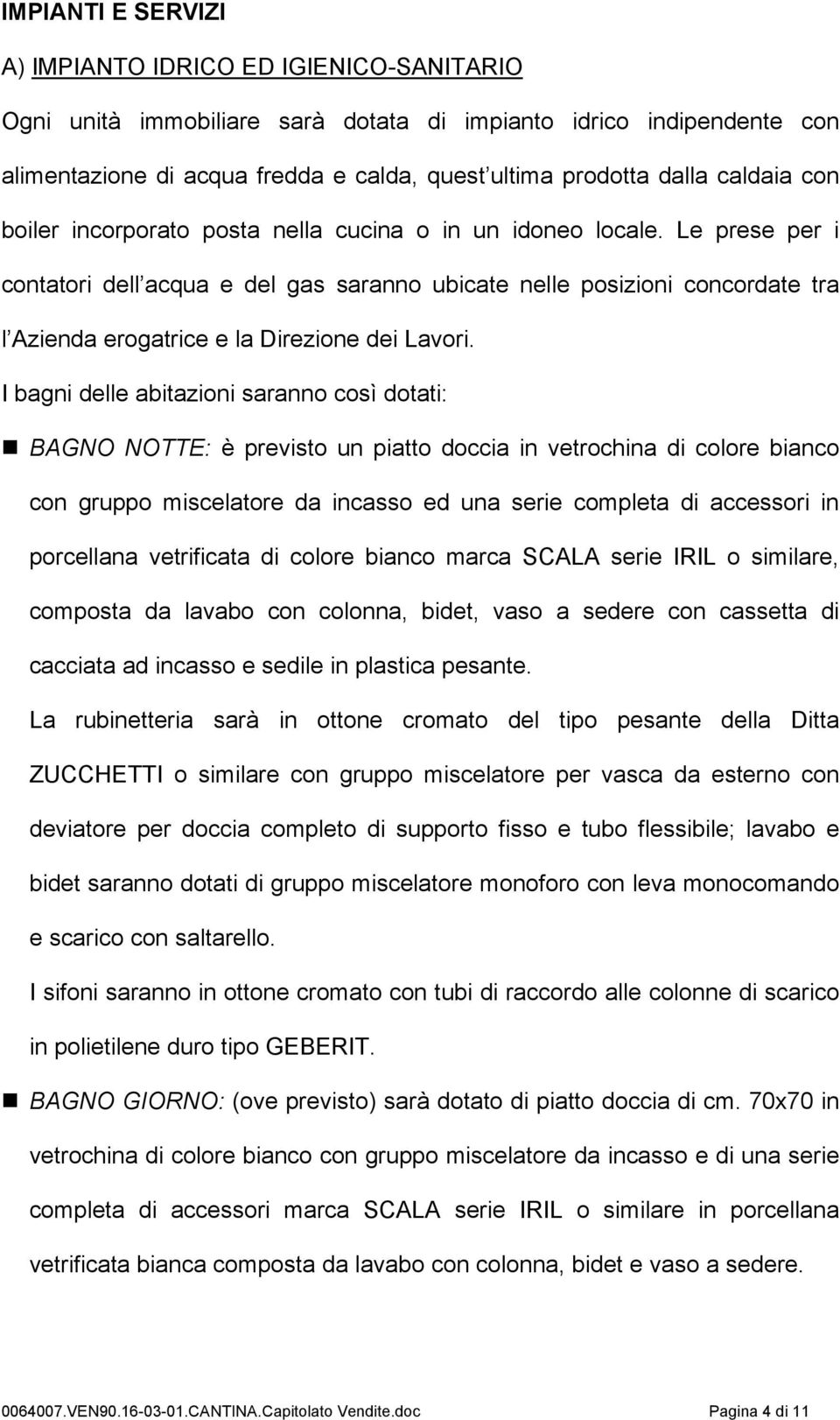 Le prese per i contatori dell acqua e del gas saranno ubicate nelle posizioni concordate tra l Azienda erogatrice e la Direzione dei Lavori.