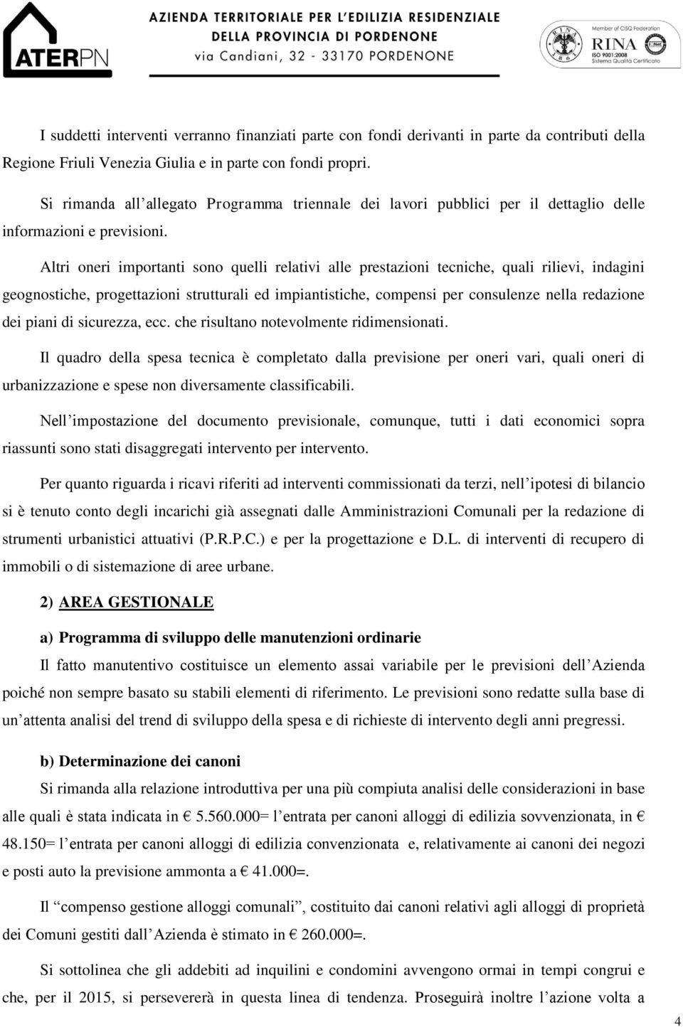 Altri oneri importanti sono quelli relativi alle prestazioni tecniche, quali rilievi, indagini geognostiche, progettazioni strutturali ed impiantistiche, compensi per consulenze nella redazione dei