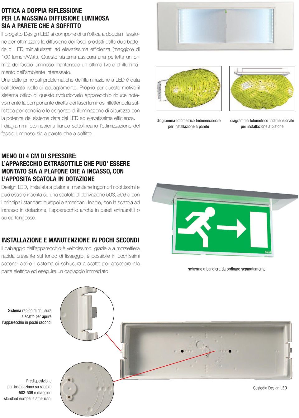 Questo sistema assicura una perfetta uniformità del fascio luminoso mantenedo un ottimo livello di illuminamento dell ambiente interessato.