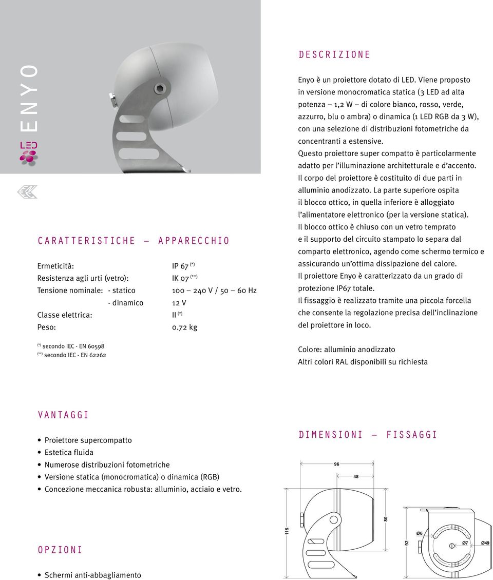 Viene proposto in versione monocromatica statica (3 LED ad alta potenza 1,2 W di colore bianco, rosso, verde, azzurro, blu o ambra) o dinamica (1 LED RGB da 3 W), con una selezione di distribuzioni