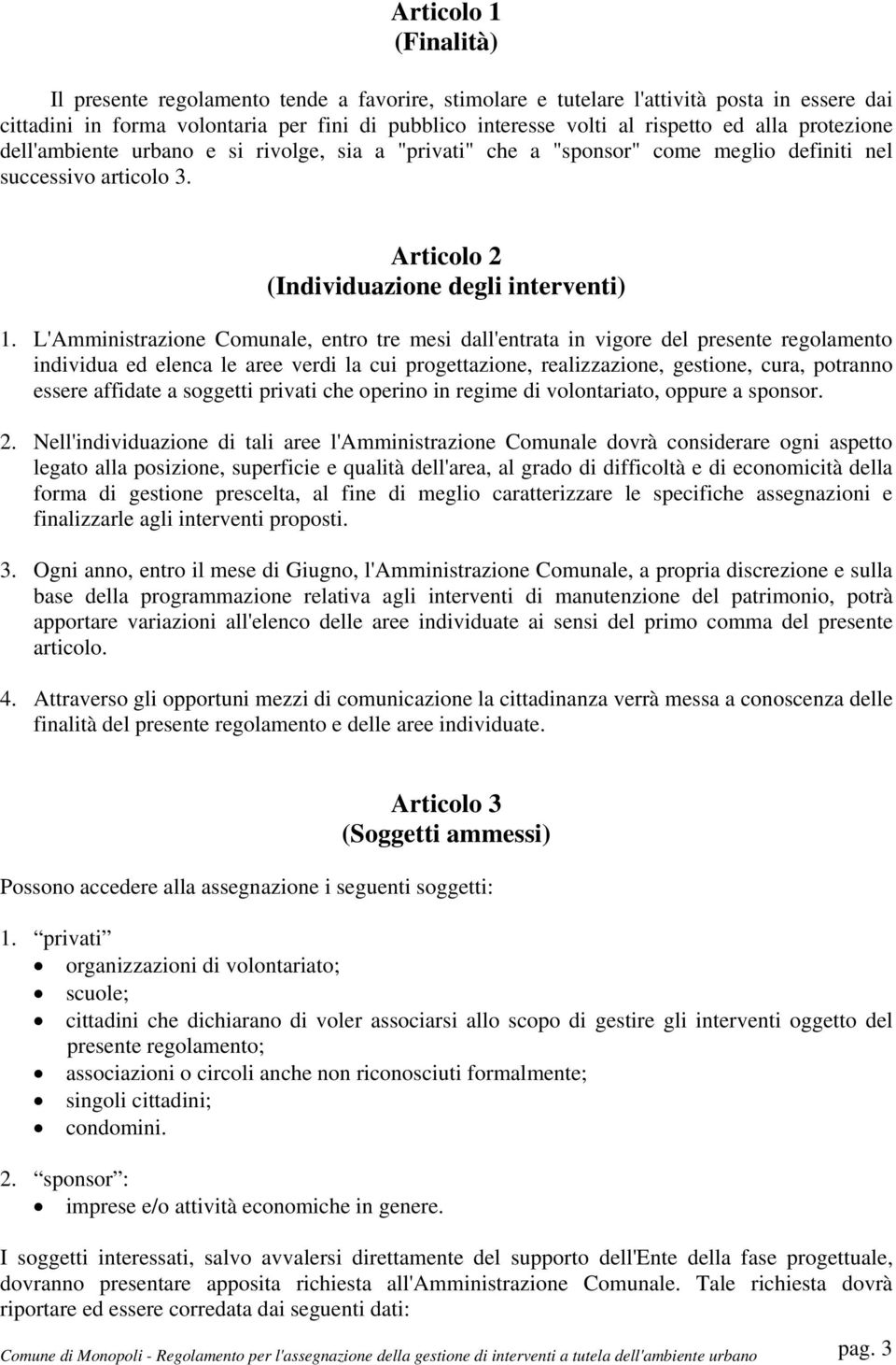 L'Amministrazione Comunale, entro tre mesi dall'entrata in vigore del presente regolamento individua ed elenca le aree verdi la cui progettazione, realizzazione, gestione, cura, potranno essere