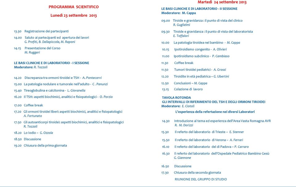 00 La patologia nodulare e tumorale nell adulto - C. Panunzi 15.40 Tireoglobulina e calcitonina - L. Giovanella 16.20 Il TSH: aspetti biochimici, analitici e fisiopatologici - O. Porzio 17.