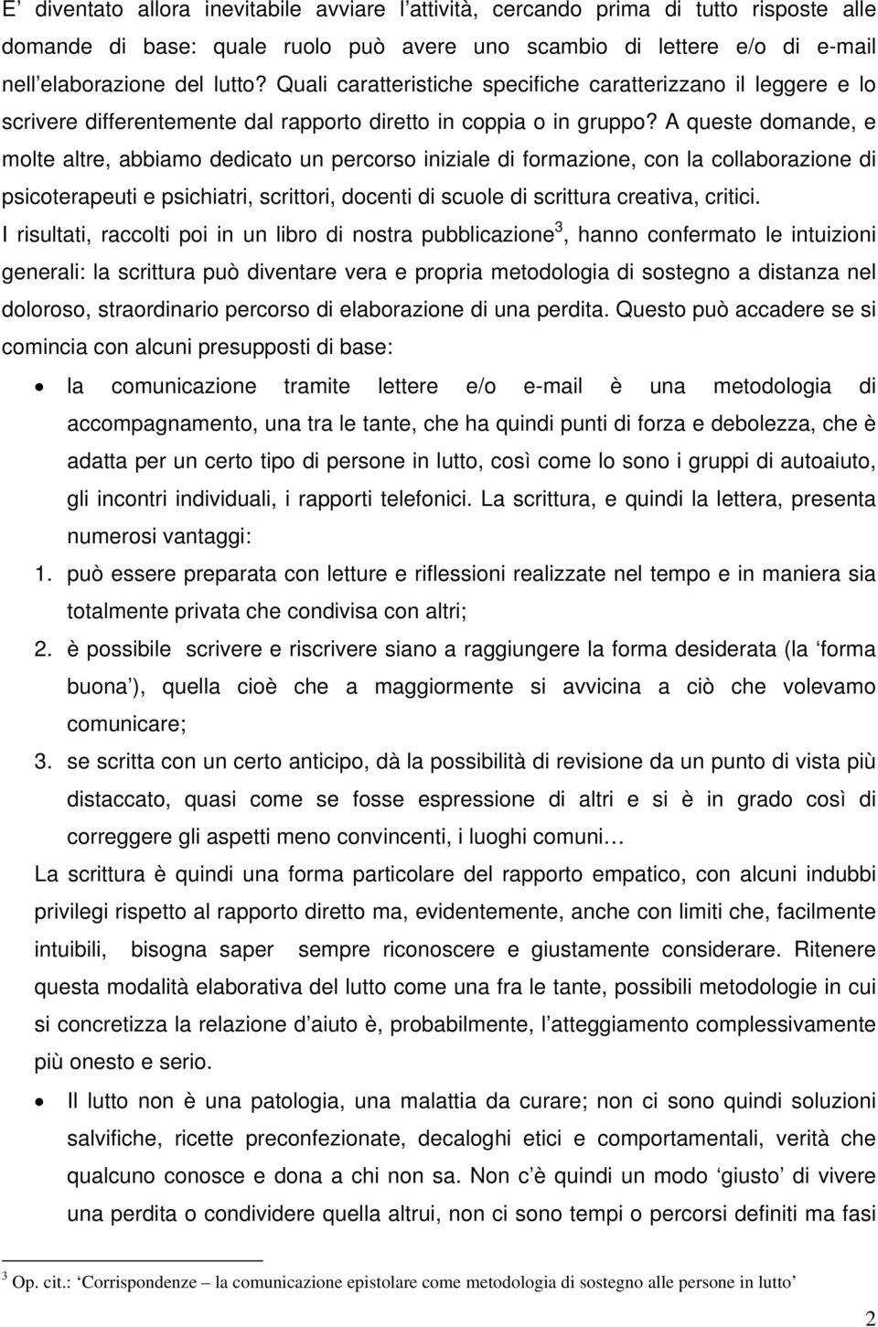 A queste domande, e molte altre, abbiamo dedicato un percorso iniziale di formazione, con la collaborazione di psicoterapeuti e psichiatri, scrittori, docenti di scuole di scrittura creativa, critici.