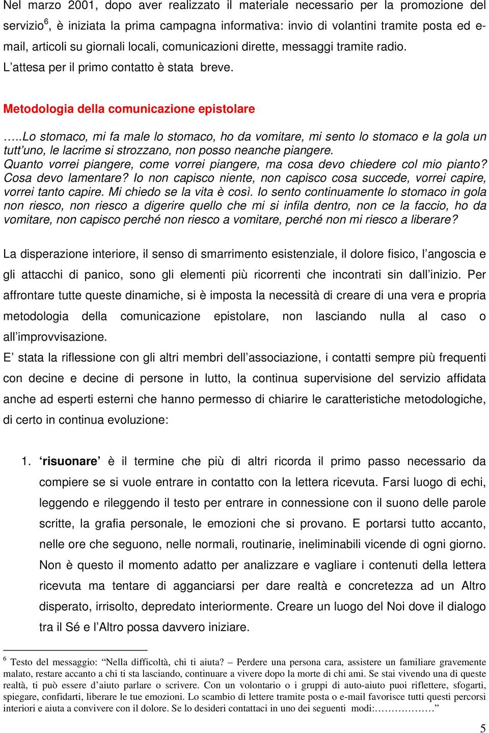 .lo stomaco, mi fa male lo stomaco, ho da vomitare, mi sento lo stomaco e la gola un tutt uno, le lacrime si strozzano, non posso neanche piangere.