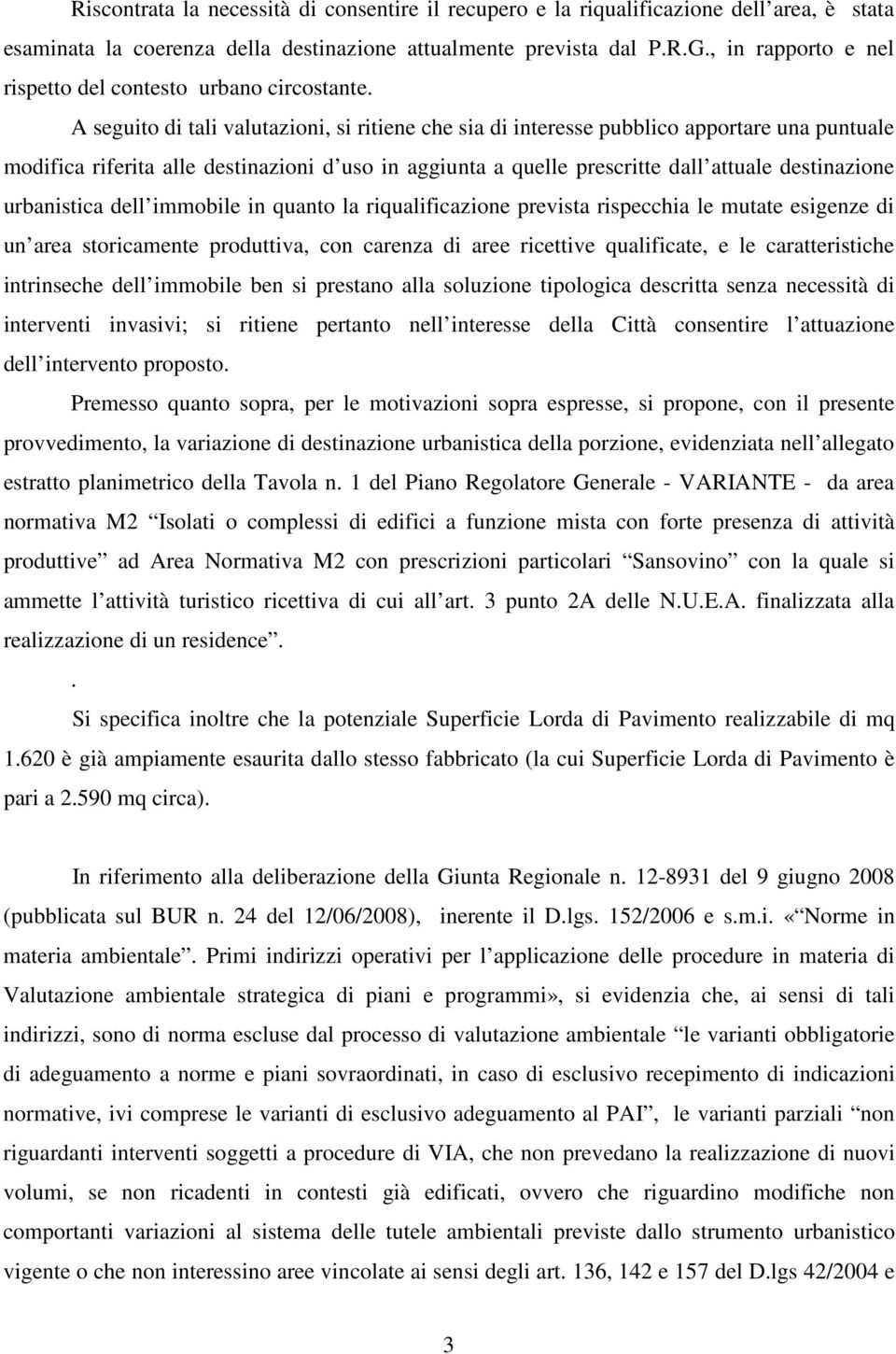 A seguito di tali valutazioni, si ritiene che sia di interesse pubblico apportare una puntuale modifica riferita alle destinazioni d uso in aggiunta a quelle prescritte dall attuale destinazione