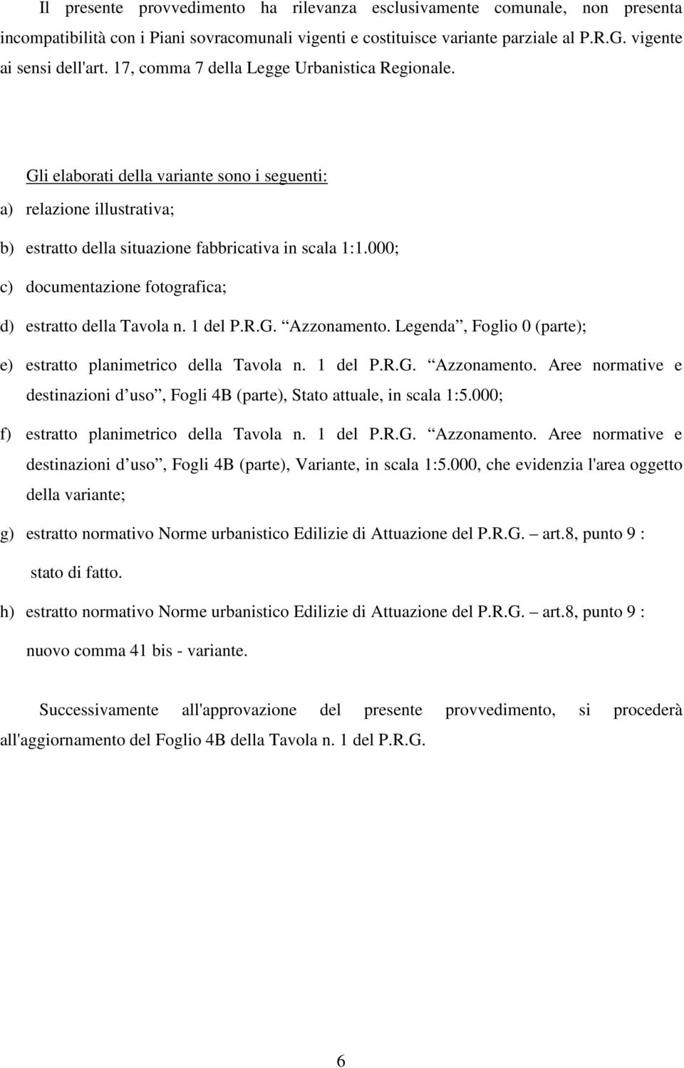 000; c) documentazione fotografica; d) estratto della Tavola n. 1 del P.R.G. Azzonamento. Legenda, Foglio 0 (parte); e) estratto planimetrico della Tavola n. 1 del P.R.G. Azzonamento. Aree normative e destinazioni d uso, Fogli 4B (parte), Stato attuale, in scala 1:5.