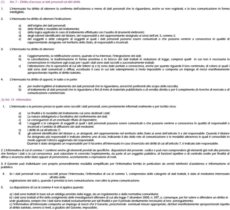 L interessato ha diritto di ottenere l indicazione: a) dell origine dei dati personali; b) delle finalità e modalità del trattamento; c) della logica applicata in caso di trattamento effettuato con l